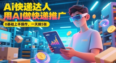Ai快递达人，用AI做快递推广，0基础上手操作，一天搞5张-涵知项目站