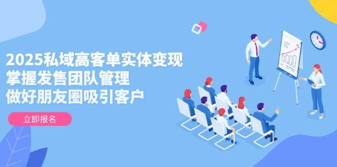 （14792期）2025私域高客单实体变现，掌握发售团队管理，做好朋友圈吸引客户-涵知项目站