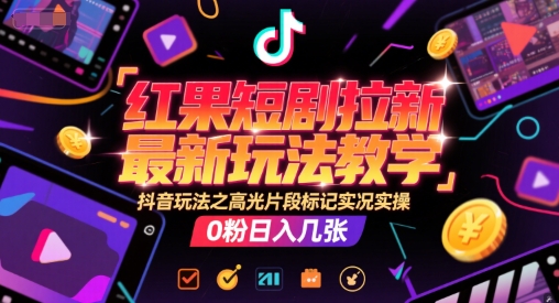 红果短剧拉新最新玩法教学，抖音玩法之高光片段标记实况实操，0粉日入几张-涵知项目站