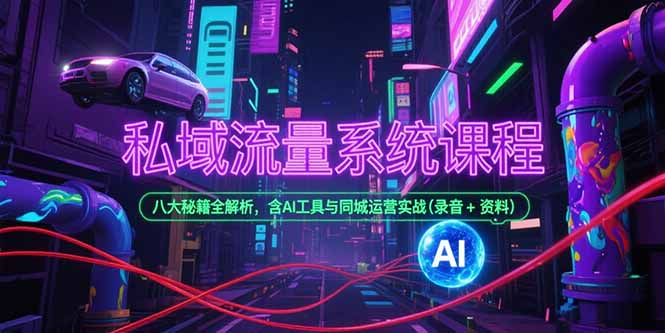 私域流量系统课程，八大秘籍全解析，含AI工具与同城运营实战(录音+资料-涵知项目站