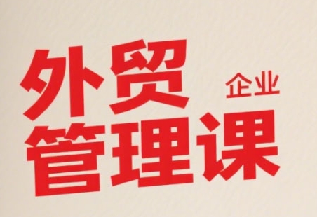 中小外贸企业管理课，系统性强，直击痛点，助企业全面提升管理智慧-涵知项目站