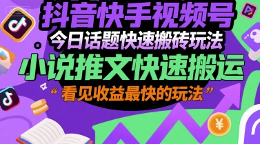 抖音快手视频号今日话题快速搬砖玩法，小说推文快速搬运，看见收益最快的玩法-涵知项目站