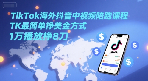 TikTok海外抖音中视频陪跑课程，TK最简单挣美金方式，1万播放挣8刀-涵知项目站