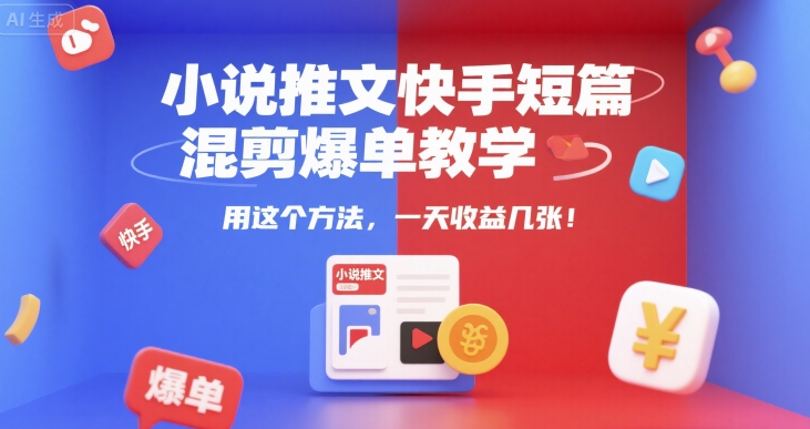 小说推文快手短篇混剪爆单教学，用这个方法，一天收益几张-涵知项目站