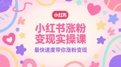 小红书涨粉变现实操课，最快速度带你涨粉变现-涵知项目站