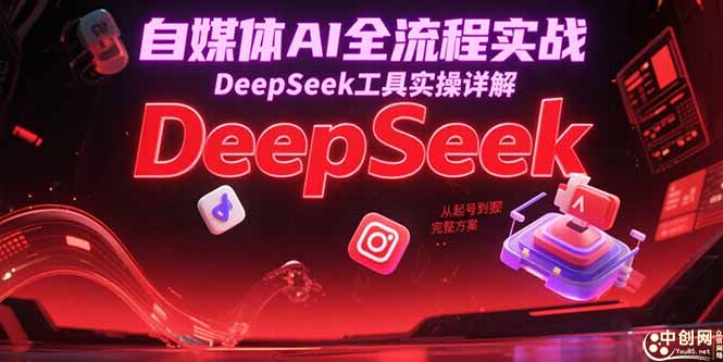 自媒体AI全流程实战，DeepSeek工具实操详解，从起号到变现完整方案-涵知项目站