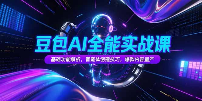 豆包AI全能实战课，基础功能解析，智能体创建技巧，爆款内容量产-涵知项目站