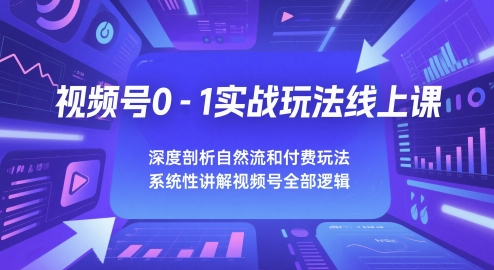 视频号0-1实战玩法线上课，深度剖析自然流和付费玩法，统性讲解视频号全部逻辑-涵知项目站