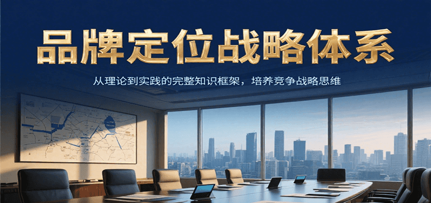 品牌定位战略体系，从理论到实践的完整知识框架，培养产品竞争战略思维-涵知项目站