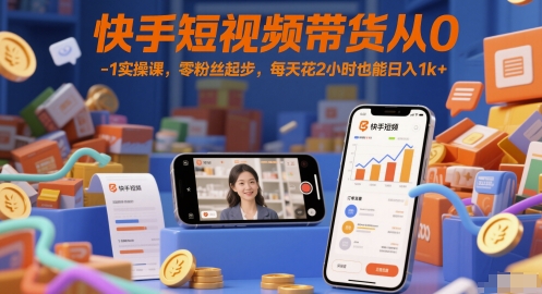 快手短视频带货从0-1实操课，零粉丝起步，每天花2小时也能日入1k+-涵知项目站