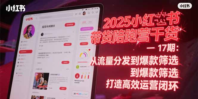 2025小红书带货陪跑营干货-17期：从流量分发到爆款筛选 打造高效运营闭环-涵知项目站