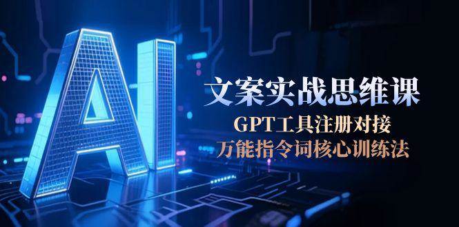 AI文案实战思维课，GPT工具注册对接，万能指令词核心训练法-涵知项目站