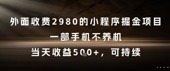 外面收费2980的小程序掘金项目，一部手机不养机，当天收益5张+，可持续【揭秘】-涵知项目站