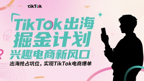TikTok出海掘金计划，兴趣电商新风口，出海抢占坑位，实现TikTok电商爆单-涵知项目站
