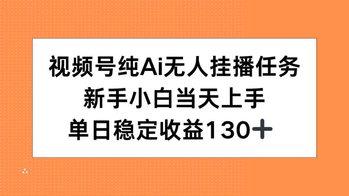 视频号纯AI无人挂播任务，新手小白当天上手，单日稳定收益130+-涵知项目站