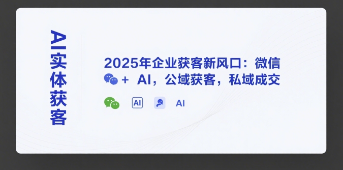 AI实体获客，2025年企业获客新风口：微信+ AI，公域获客，私域成交-涵知项目站
