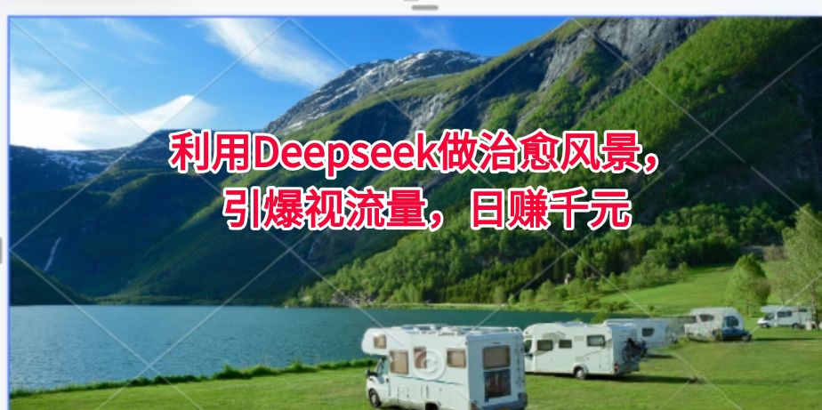 利用Deepseek做治愈风景，引爆视流量，日赚千元-涵知项目站