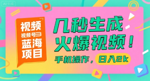 视频号蓝海项目，几秒生成火爆视频，手机操作，日入2k【揭秘】-涵知项目站