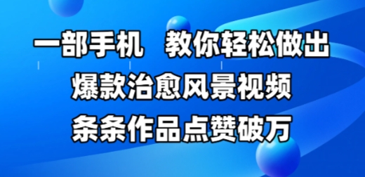 一部手机，教你轻松做出爆款治愈风景视频，条条作品点赞破W-涵知项目站
