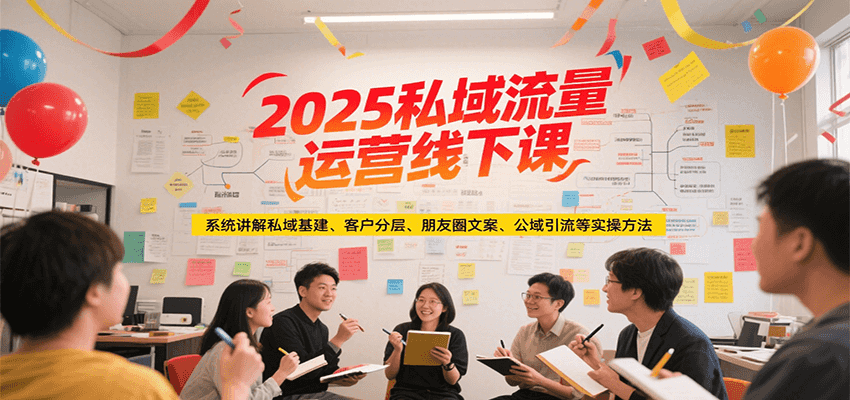 2025私域流量运营线下课，系统讲解私域基建/客户分层/朋友圈文案/公域引流等实操方法-涵知项目站