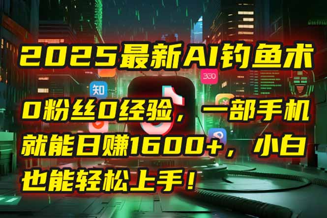 2025最新AI钓鱼术：0粉丝0经验，一部手机就能开启自动赚钱模式！-涵知项目站