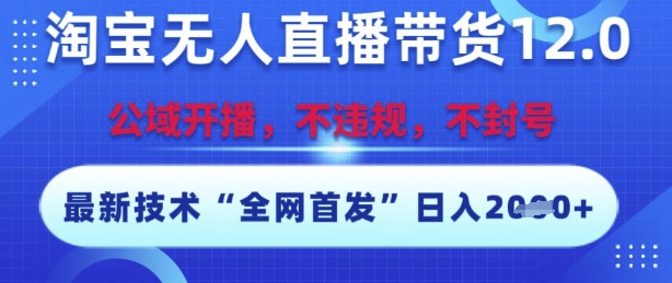 淘宝无人直播带货12.0，最新技术，不封号，不违规，操作简单，开播爆单，日入多张【揭秘】-涵知项目站