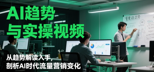AI趋势与实操视频，从趋势解读入手，剖析AI时代流量营销变化-涵知项目站