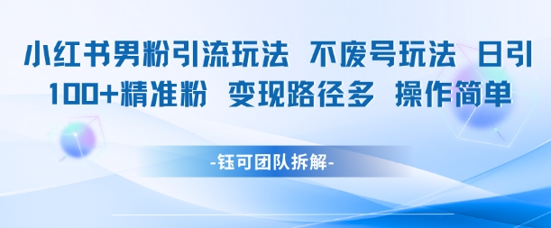 小红书男粉引流玩法不废号玩法日引100男粉变现路径多操作简单-涵知项目站