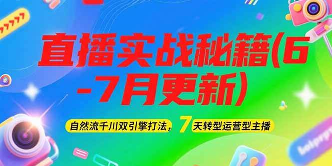 2025直播实战秘籍(6-7月更新)：自然流千川双引擎打法，7天转型运营型主播-涵知项目站
