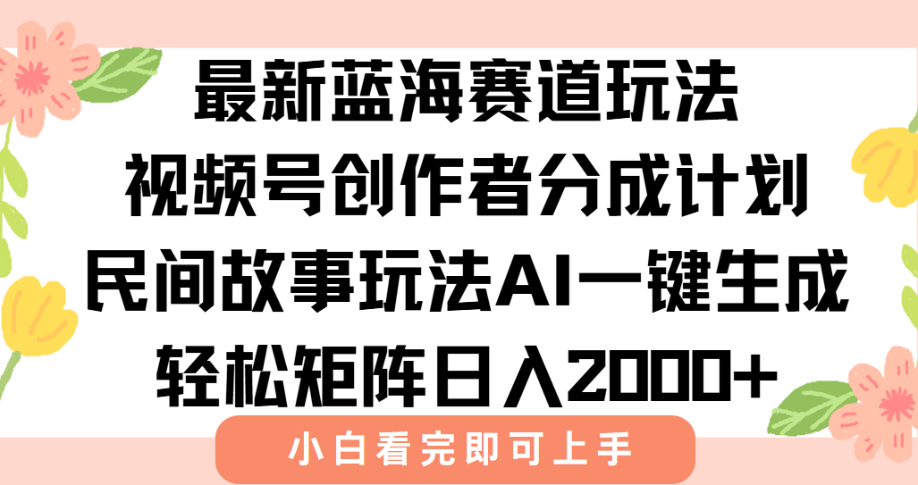 最新视频号创作者分成民间故事玩法，AI一键生成爆款视频，轻松日入2000+-涵知项目站