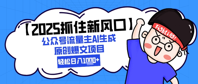 【2025抓住新风口】公众号流量主AI生成原创爆文项目，新手小白轻松日入1k+-涵知项目站