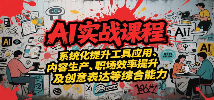 AI实战系统课程，提升工具应用、内容生产、职场效率提升及创意表达等综合能力-涵知项目站