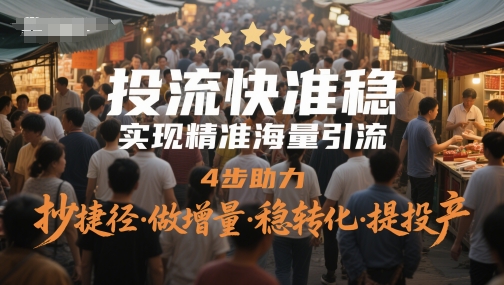 投流快准稳，实现精准海量引流，4步助力，抄捷径·做增量·稳转化·提投产-涵知项目站