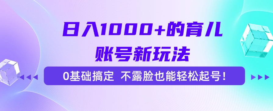 日入1000+的育儿账号新玩法，0基础搞定，不露脸也能轻松起号！-涵知项目站