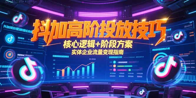 抖加高阶投放技巧，核心逻辑+阶段方案，实体企业流量变现指南-涵知项目站