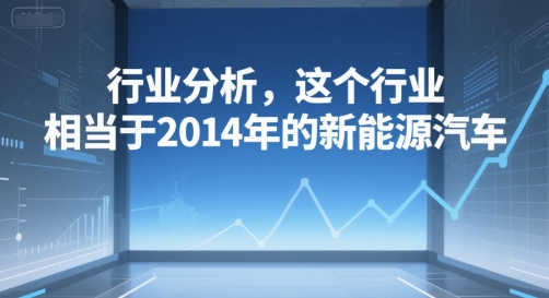 付费文章：行业分析，这个行业，相当于2014年的新能源汽车-涵知项目站