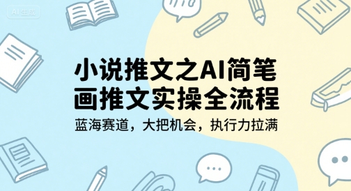小说推文之AI简笔画推文实操全流程，蓝海赛道，大把机会，执行力拉满-涵知项目站