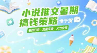 小说推文暑期搞钱策略，全干货，暑假已来，流量高峰，火力全开-涵知项目站