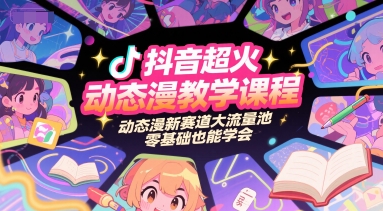 抖音超火动态漫教学课程，动态漫新赛道大流量池，零基础也能学会-涵知项目站