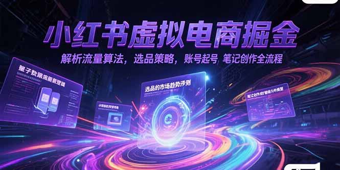 小红书虚拟电商掘金，解析流量算法，选品策略，账号起号，笔记创作全流程-涵知项目站
