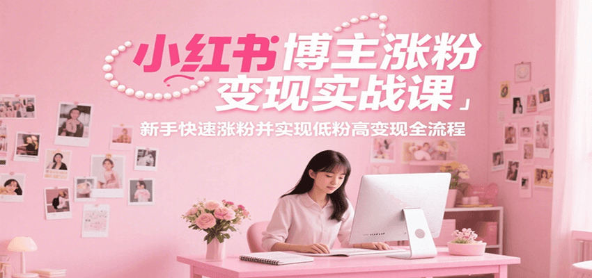 小红书博主涨粉变现实战课，新手快速涨粉并实现低粉高变现全流程-涵知项目站