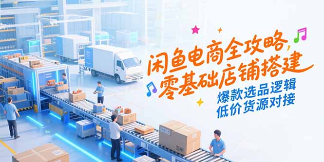 闲鱼电商全攻略，零基础店铺搭建，爆款选品逻辑，低价货源对接-涵知项目站