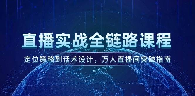 （14952期）直播实战全链路课程，定位策略到话术设计，万人直播间突破指南-涵知项目站