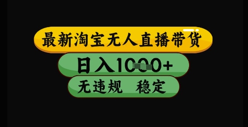 最新淘宝无人直播带货独家技术，日入1k+，无违规无封号，操作简单，长期稳定【揭秘】-涵知项目站
