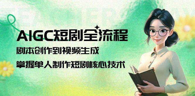 （15021期）AIGC短剧全流程：剧本创作到视频生成，掌握单人制作短剧核心技术-涵知项目站