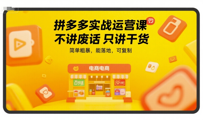拼多多实战运营课，不讲废话只讲干货，简单粗暴，能落地，可复制-涵知项目站