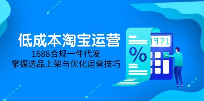 （14806期）低成本淘宝运营-5月更新，1688合规一件代发，掌握选品上架与优化运营技巧-涵知项目站