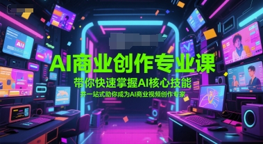 AI商业创作专业课，带你快速掌握AI核心技能，并一站式助你成为AI商业视频创作专家-涵知项目站