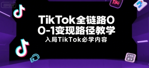 TikTok全链路0-1变现路径教学，入局TikTok必学内容-涵知项目站