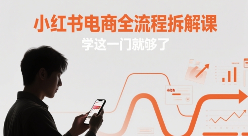 小红书电商全流程拆解课，学这一门就够了-涵知项目站